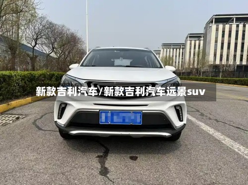 新款吉利汽车/新款吉利汽车远景suv