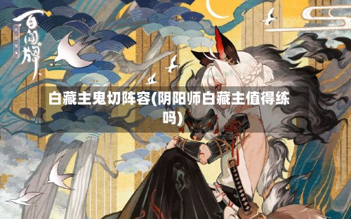 白藏主鬼切阵容(阴阳师白藏主值得练吗)-第2张图片