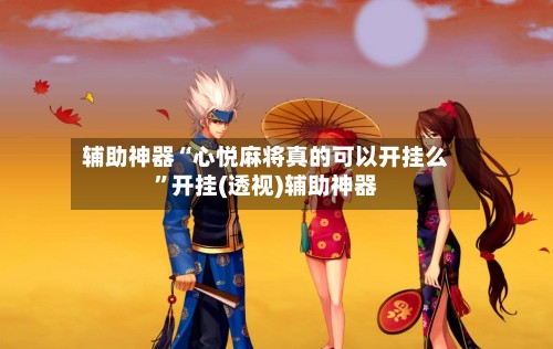辅助神器“心悦麻将真的可以开挂么”开挂(透视)辅助神器-第2张图片