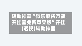 辅助神器“微乐麻将万能开挂器免费苹果版”开挂(透视)辅助神器-第1张图片