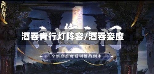 酒吞青行灯阵容/酒吞姿度