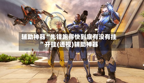 辅助神器“先锋跑得快到底有没有挂”开挂(透视)辅助神器