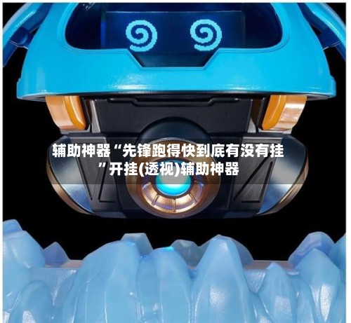 辅助神器“先锋跑得快到底有没有挂	”开挂(透视)辅助神器-第2张图片
