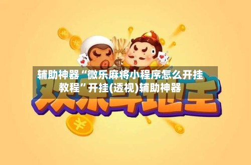 辅助神器“微乐麻将小程序怎么开挂教程”开挂(透视)辅助神器-第2张图片