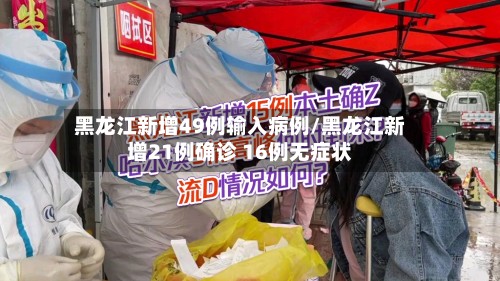 黑龙江新增49例输入病例/黑龙江新增21例确诊 16例无症状