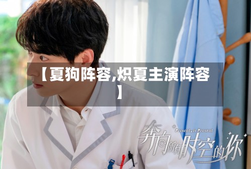 【夏狗阵容,炽夏主演阵容】-第3张图片