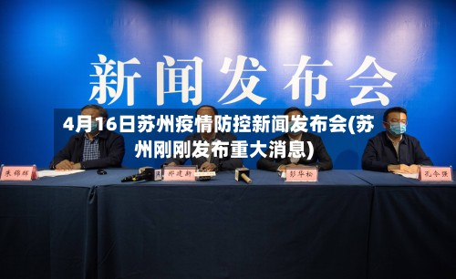4月16日苏州疫情防控新闻发布会(苏州刚刚发布重大消息)-第2张图片