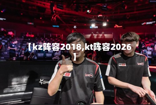 【kz阵容2018,kt阵容2026】-第3张图片
