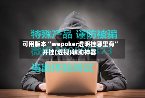 可用版本“wepoker透明挂哪里有”开挂(透视)辅助神器