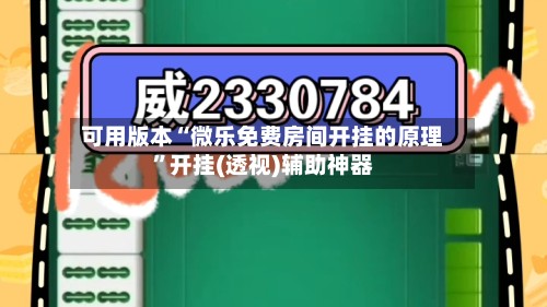 可用版本“微乐免费房间开挂的原理”开挂(透视)辅助神器