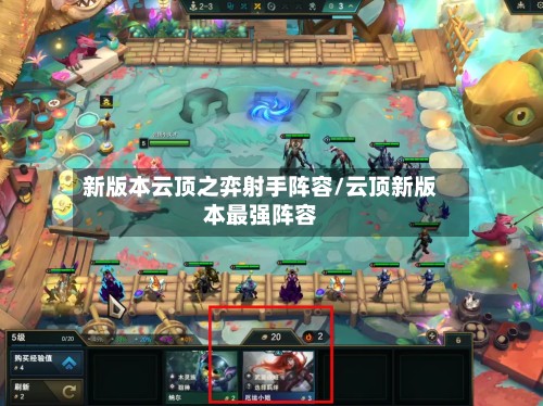 新版本云顶之弈射手阵容/云顶新版本最强阵容