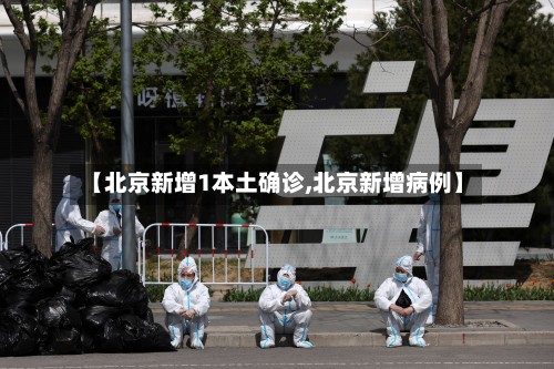 【北京新增1本土确诊,北京新增病例】
