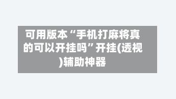 可用版本“手机打麻将真的可以开挂吗	”开挂(透视)辅助神器-第2张图片