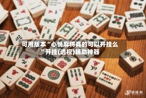 可用版本“心悦麻将真的可以开挂么”开挂(透视)辅助神器
