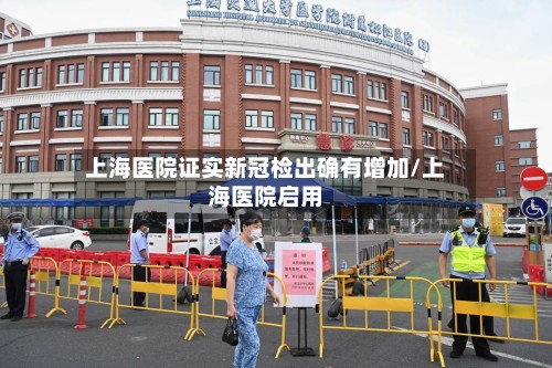 上海医院证实新冠检出确有增加/上海医院启用