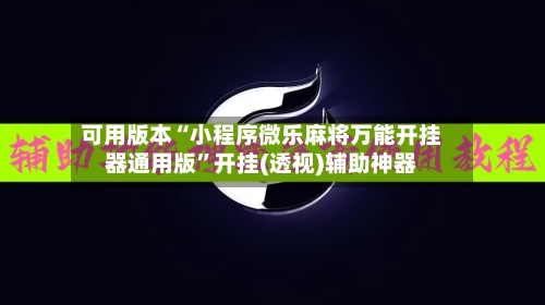 可用版本“小程序微乐麻将万能开挂器通用版”开挂(透视)辅助神器