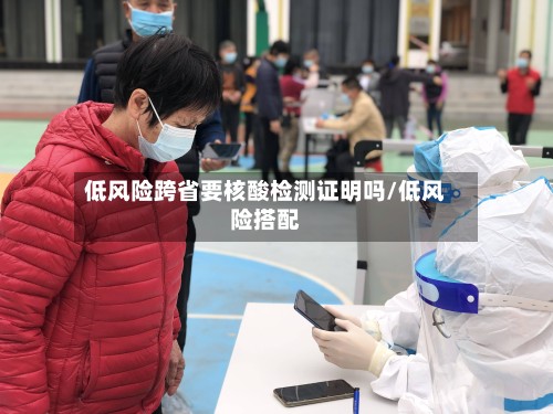 低风险跨省要核酸检测证明吗/低风险搭配-第3张图片