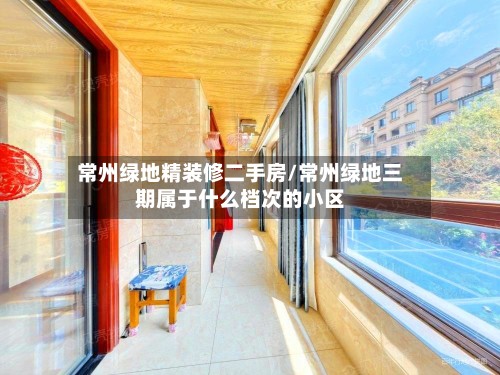 常州绿地精装修二手房/常州绿地三期属于什么档次的小区