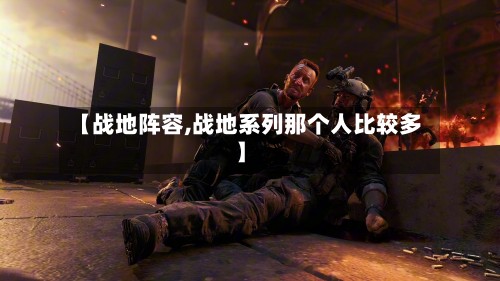 【战地阵容,战地系列那个人比较多】