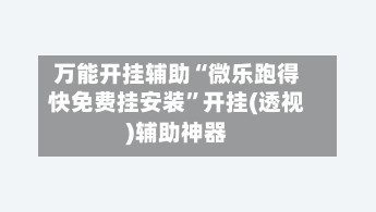 万能开挂辅助“微乐跑得快免费挂安装	”开挂(透视)辅助神器-第2张图片