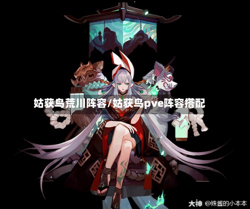 姑获鸟荒川阵容/姑获鸟pve阵容搭配