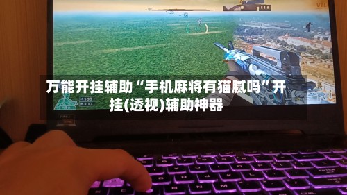 万能开挂辅助“手机麻将有猫腻吗”开挂(透视)辅助神器-第1张图片