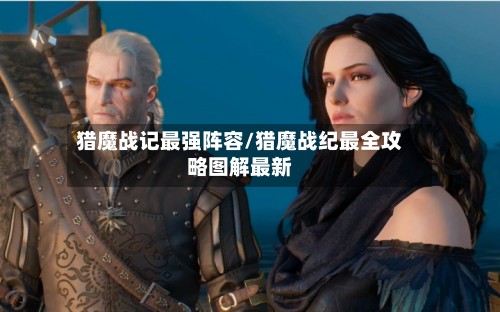猎魔战记最强阵容/猎魔战纪最全攻略图解最新-第2张图片