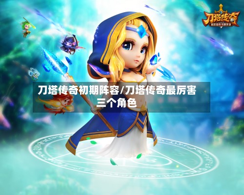 刀塔传奇初期阵容/刀塔传奇最厉害三个角色-第2张图片