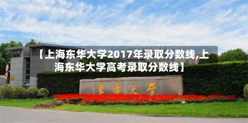 【上海东华大学2017年录取分数线,上海东华大学高考录取分数线】