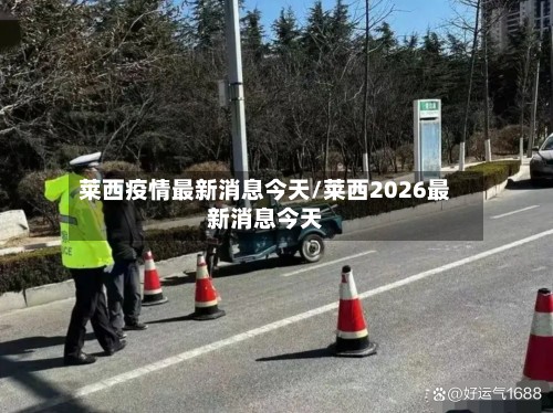 莱西疫情最新消息今天/莱西2026最新消息今天-第3张图片