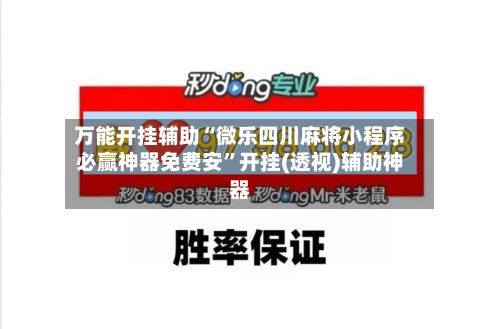 万能开挂辅助“微乐四川麻将小程序必赢神器免费安”开挂(透视)辅助神器
