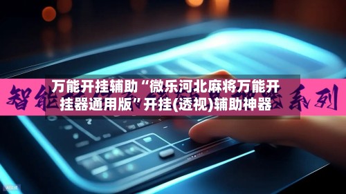 万能开挂辅助“微乐河北麻将万能开挂器通用版”开挂(透视)辅助神器