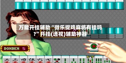 万能开挂辅助“微乐捉鸡麻将有挂吗?”开挂(透视)辅助神器-第3张图片