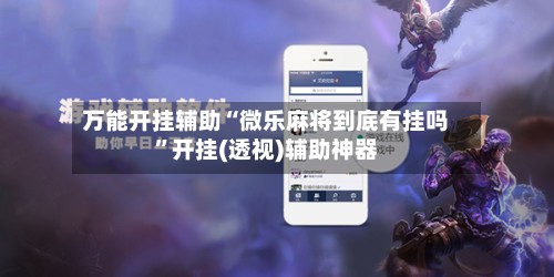 万能开挂辅助“微乐麻将到底有挂吗”开挂(透视)辅助神器