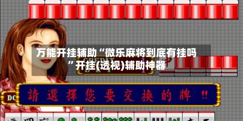 万能开挂辅助“微乐麻将到底有挂吗	”开挂(透视)辅助神器-第2张图片