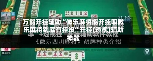 万能开挂辅助“微乐麻将能开挂嘛微乐麻将到底有挂没	”开挂(透视)辅助神器-第2张图片