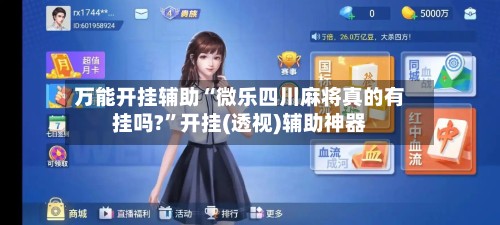 万能开挂辅助“微乐四川麻将真的有挂吗?”开挂(透视)辅助神器