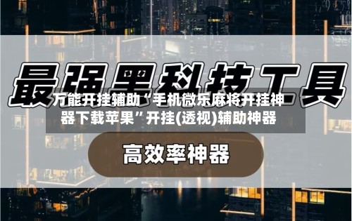 万能开挂辅助“手机微乐麻将开挂神器下载苹果”开挂(透视)辅助神器-第3张图片