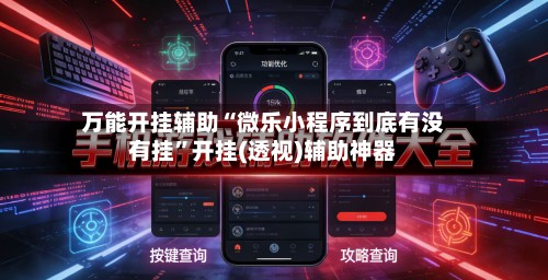 万能开挂辅助“微乐小程序到底有没有挂	”开挂(透视)辅助神器-第2张图片