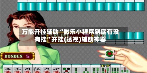 万能开挂辅助“微乐小程序到底有没有挂”开挂(透视)辅助神器-第3张图片