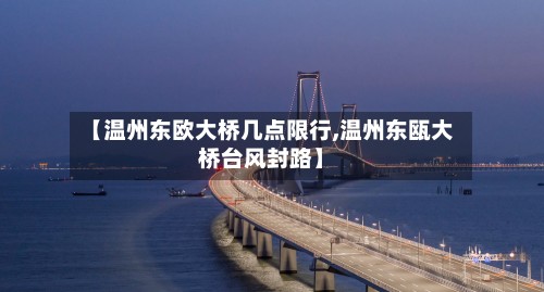 【温州东欧大桥几点限行,温州东瓯大桥台风封路】-第2张图片