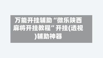 万能开挂辅助“微乐陕西麻将开挂教程”开挂(透视)辅助神器-第2张图片